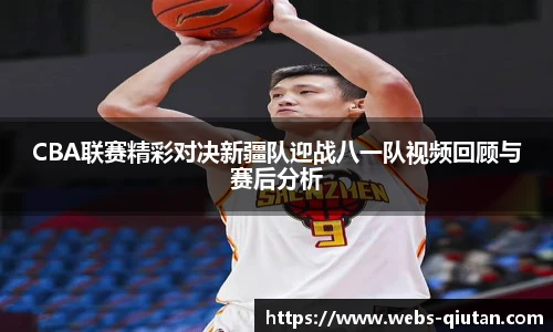 CBA联赛精彩对决新疆队迎战八一队视频回顾与赛后分析