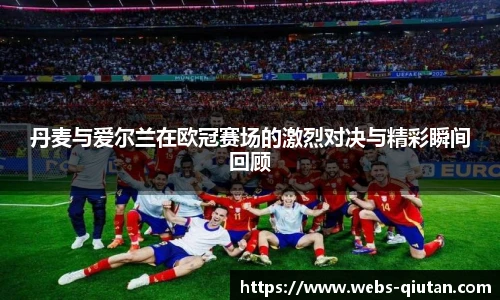 丹麦与爱尔兰在欧冠赛场的激烈对决与精彩瞬间回顾